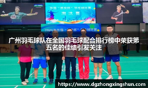 广州羽毛球队在全国羽毛球配合排行榜中荣获第五名的佳绩引发关注