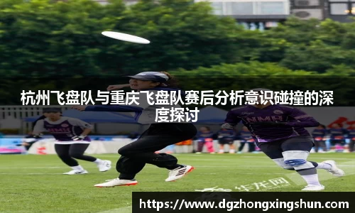 杭州飞盘队与重庆飞盘队赛后分析意识碰撞的深度探讨